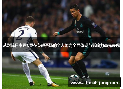 从对阵日本看C罗在英超赛场的个人能力全面体现与影响力高光表现