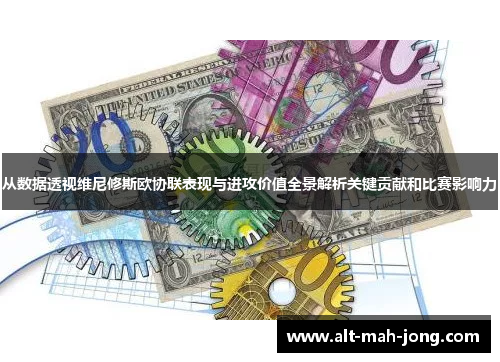 从数据透视维尼修斯欧协联表现与进攻价值全景解析关键贡献和比赛影响力