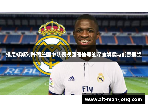 维尼修斯对阵荷兰国家队表现回暖信号的深度解读与前景展望