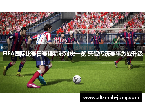 FIFA国际比赛日赛程精彩对决一览 突破传统赛事激战升级