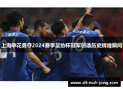上海申花勇夺2024赛季足协杯冠军创造历史辉煌瞬间