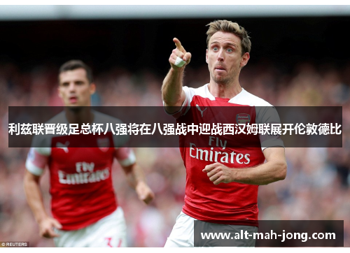 利兹联晋级足总杯八强将在八强战中迎战西汉姆联展开伦敦德比