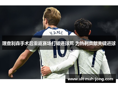 理查利森手术后重返赛场打破进球荒 为热刺贡献关键进球