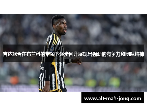 吉达联合在布兰科的带领下逐步回升展现出强劲的竞争力和团队精神 吉达联合在布兰科的带领下逐步回升展现出强劲的竞争力和团队精神