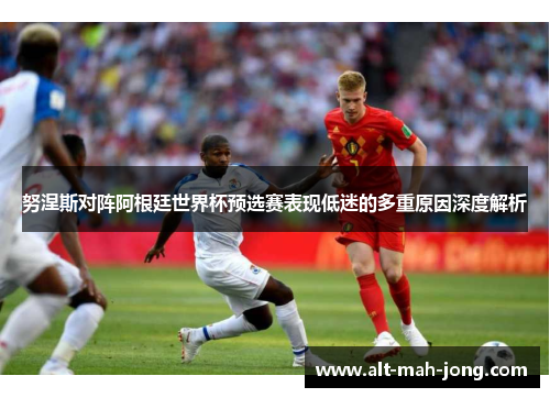 努涅斯对阵阿根廷世界杯预选赛表现低迷的多重原因深度解析 努涅斯对阵阿根廷世界杯预选赛表现低迷的多重原因深度解析